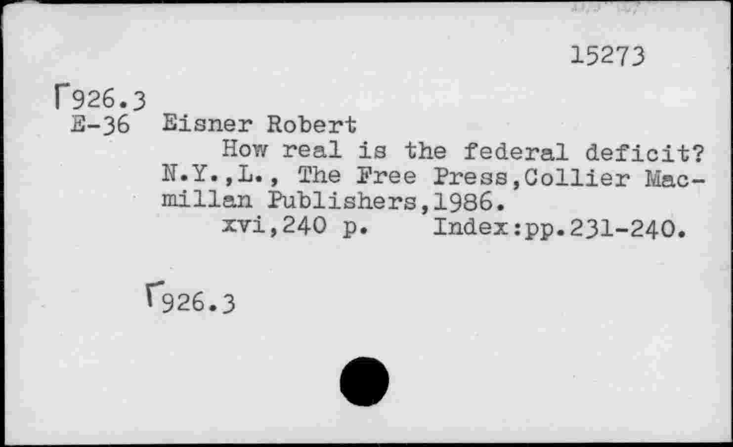 ﻿15273
Г926.3
Е-Зб Eisner Robert
How real is the federal deficit? N.Y.,L., The Free Press,Collier Macmillan Publishers,1986.
xvi,240 p. Index:pp.231-240.
Г926.3